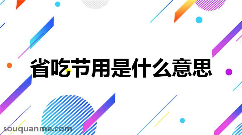 省吃节用是什么意思 省吃节用的拼音 省吃节用的成语解释